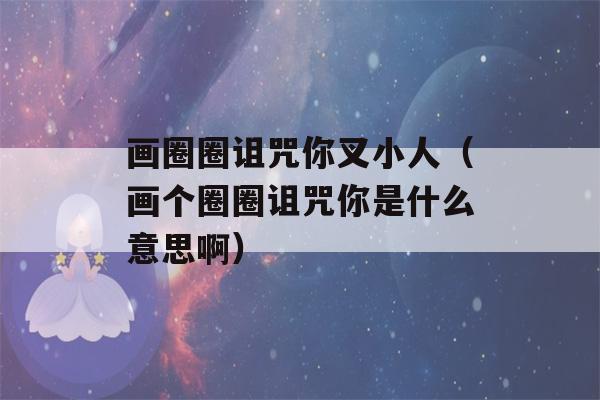 画圈圈诅咒你叉小人（画个圈圈诅咒你是什么意思啊）-第1张图片-星座花