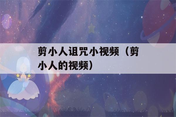 剪小人诅咒小视频（剪小人的视频）-第1张图片-星座花