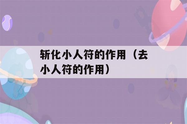 斩化小人符的作用（去小人符的作用）-第1张图片-星座花