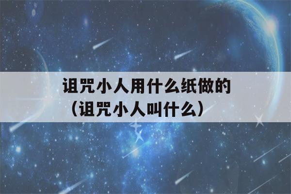 诅咒小人用什么纸做的（诅咒小人叫什么）-第1张图片-星座花