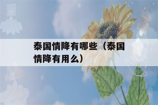 泰国情降有哪些（泰国情降有用么）-第1张图片-星座花