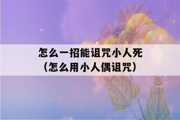 怎么一招能诅咒小人死（怎么用小人偶诅咒）-第1张图片-星座花