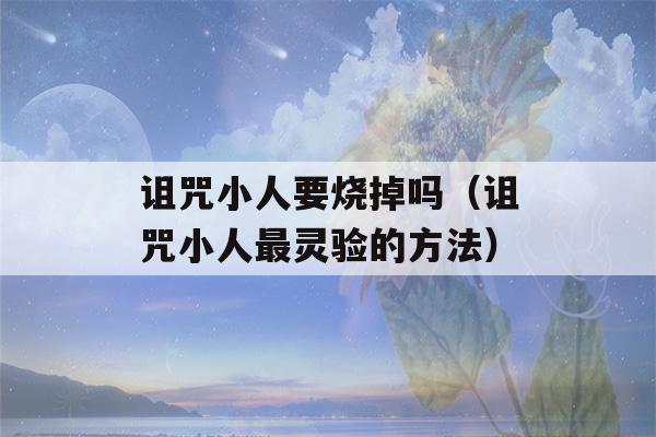 诅咒小人要烧掉吗（诅咒小人最灵验的方法）-第1张图片-星座花