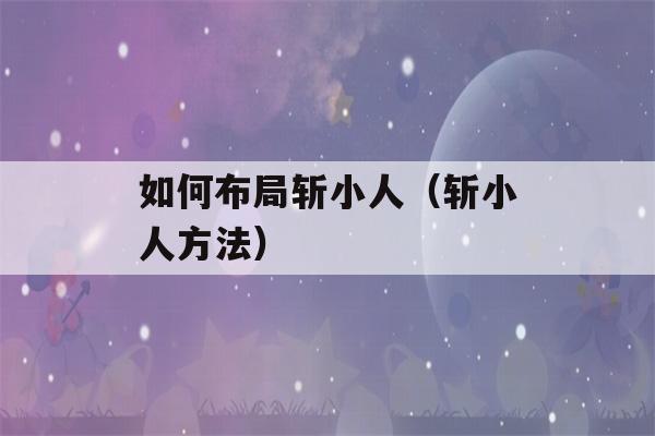 如何布局斩小人（斩小人方法）-第1张图片-星座花