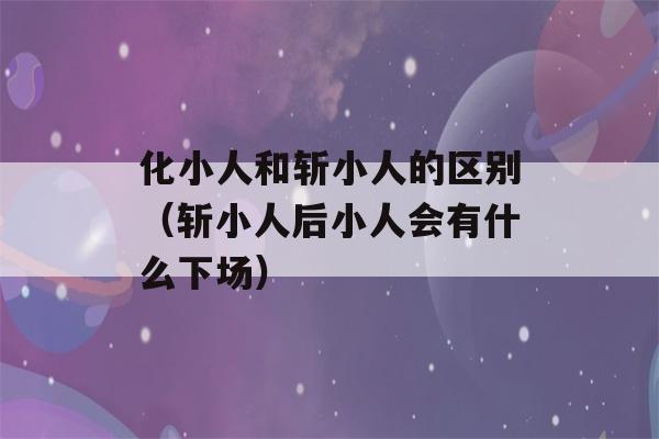 化小人和斩小人的区别（斩小人后小人会有什么下场）-第1张图片-星座花