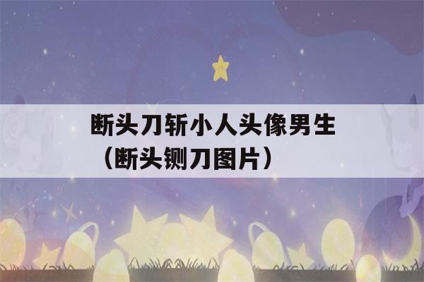 断头刀斩小人头像男生（断头铡刀图片）-第1张图片-星座花