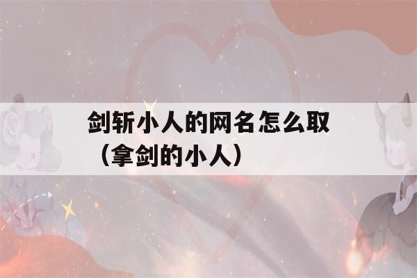 剑斩小人的网名怎么取（拿剑的小人）-第1张图片-星座花