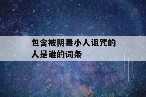 包含被阴毒小人诅咒的人是谁的词条-第1张图片-星座花