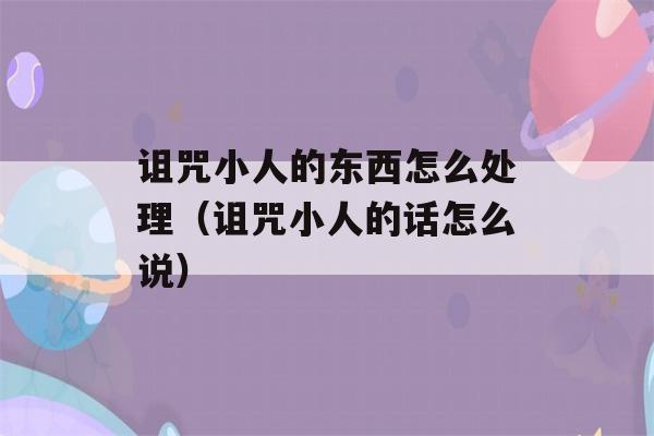 诅咒小人的东西怎么处理（诅咒小人的话怎么说）-第1张图片-星座花