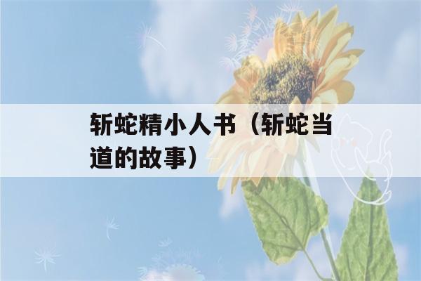 斩蛇精小人书（斩蛇当道的故事）-第1张图片-星座花