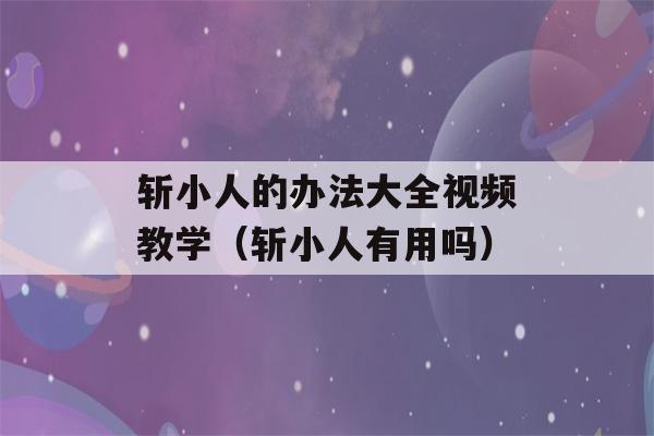 斩小人的办法大全视频教学（斩小人有用吗）-第1张图片-星座花