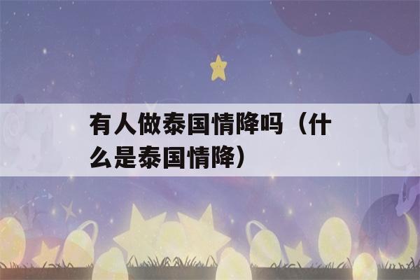 有人做泰国情降吗（什么是泰国情降）-第1张图片-星座花