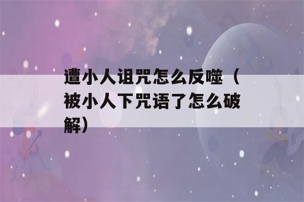 遭小人诅咒怎么反噬（被小人下咒语了怎么破解）-第1张图片-星座花