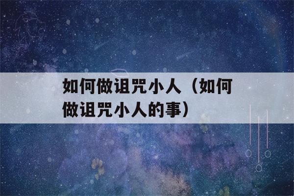 如何做诅咒小人（如何做诅咒小人的事）-第1张图片-星座花