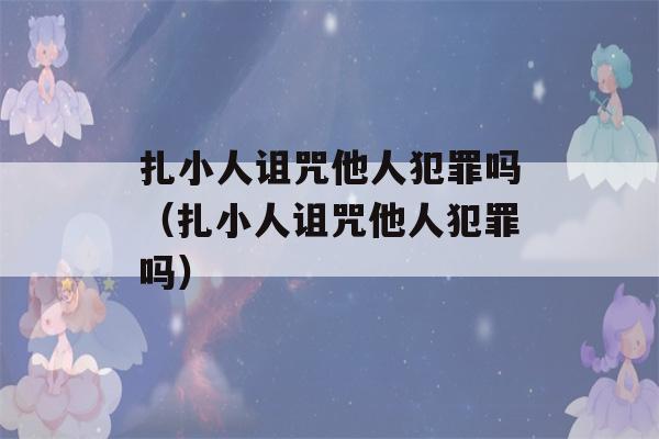 扎小人诅咒他人犯罪吗（扎小人诅咒他人犯罪吗）-第1张图片-星座花