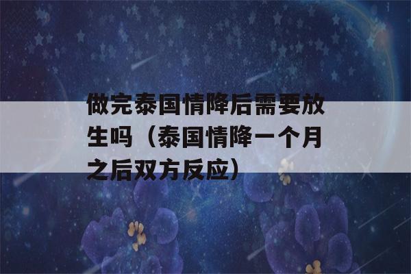 做完泰国情降后需要放生吗（泰国情降一个月之后双方反应）-第1张图片-星座花