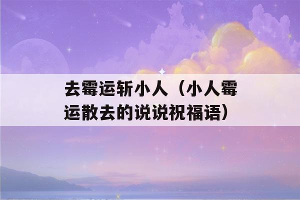 去霉运斩小人（小人霉运散去的说说祝福语）-第1张图片-星座花