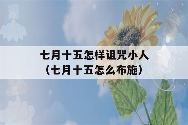 七月十五怎样诅咒小人（七月十五怎么布施）-第1张图片-星座花