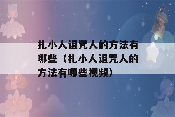 扎小人诅咒人的方法有哪些（扎小人诅咒人的方法有哪些视频）-第1张图片-星座花