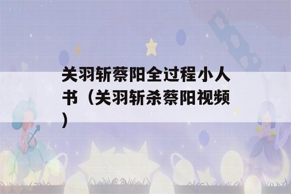 关羽斩蔡阳全过程小人书（关羽斩杀蔡阳视频）-第1张图片-星座花