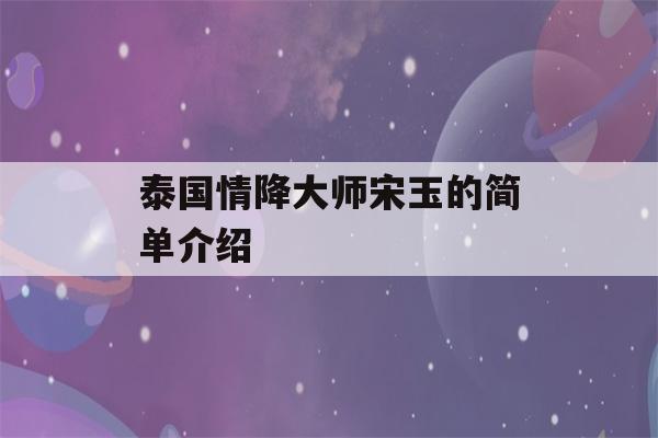 泰国情降大师宋玉的简单介绍-第1张图片-星座花