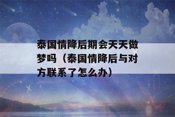 泰国情降后期会天天做梦吗（泰国情降后与对方联系了怎么办）-第1张图片-星座花