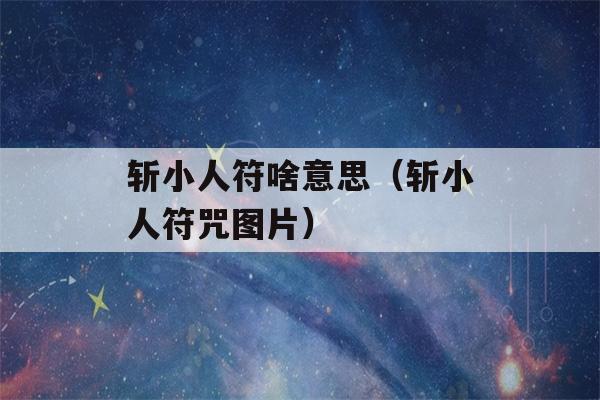 斩小人符啥意思（斩小人符咒图片）-第1张图片-星座花