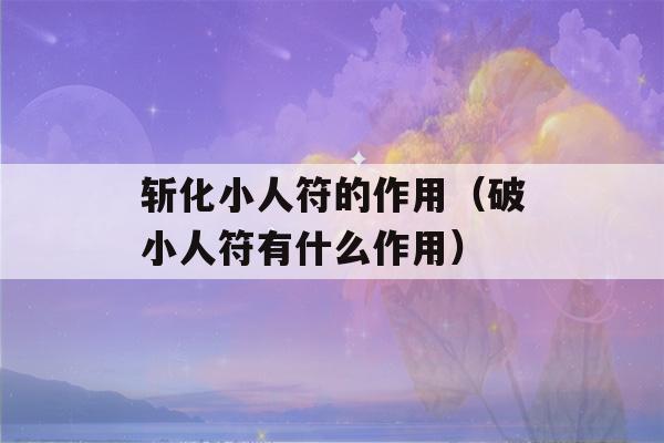 斩化小人符的作用（破小人符有什么作用）-第1张图片-星座花