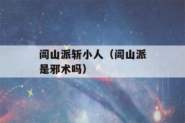 闾山派斩小人（闾山派是邪术吗）-第1张图片-星座花