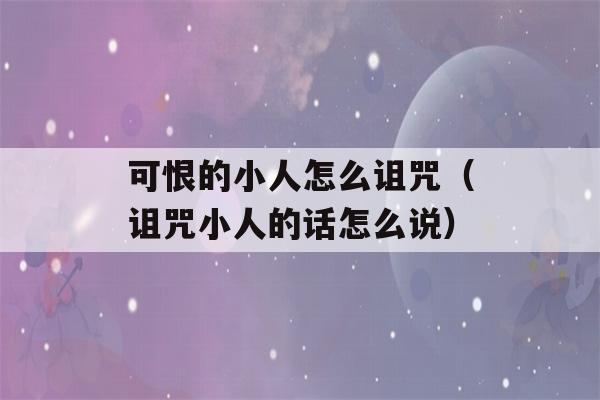 可恨的小人怎么诅咒（诅咒小人的话怎么说）-第1张图片-星座花