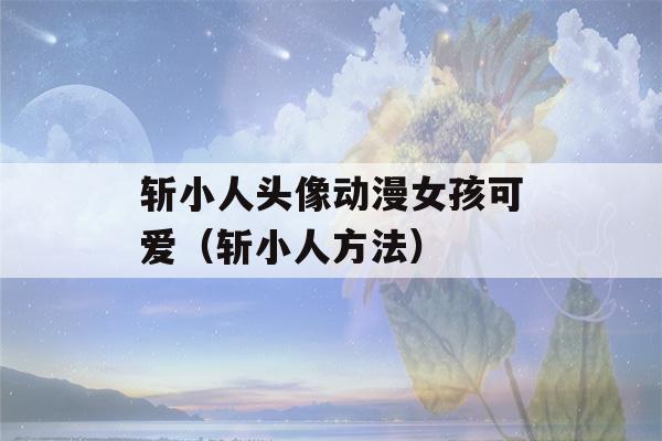 斩小人头像动漫女孩可爱（斩小人方法）-第1张图片-星座花