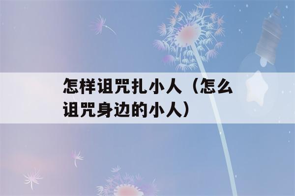 怎样诅咒扎小人（怎么诅咒身边的小人）-第1张图片-星座花