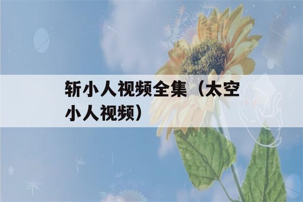 斩小人视频全集（太空小人视频）-第1张图片-星座花