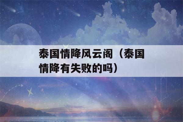 泰国情降风云阁（泰国情降有失败的吗）-第1张图片-星座花