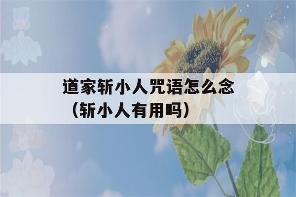 道家斩小人咒语怎么念（斩小人有用吗）-第1张图片-星座花