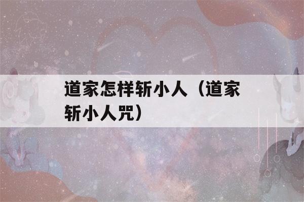 道家怎样斩小人（道家斩小人咒）-第1张图片-星座花