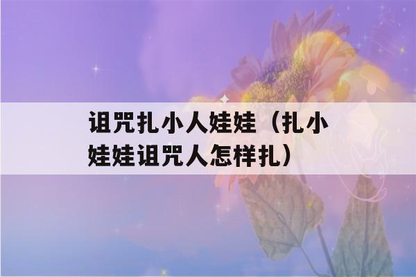 诅咒扎小人娃娃（扎小娃娃诅咒人怎样扎）-第1张图片-星座花