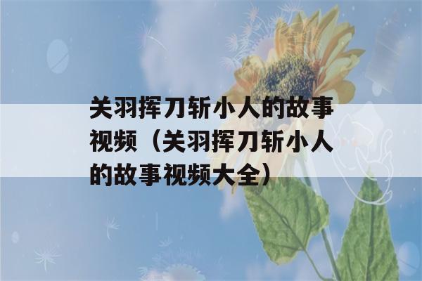 关羽挥刀斩小人的故事视频（关羽挥刀斩小人的故事视频大全）-第1张图片-星座花