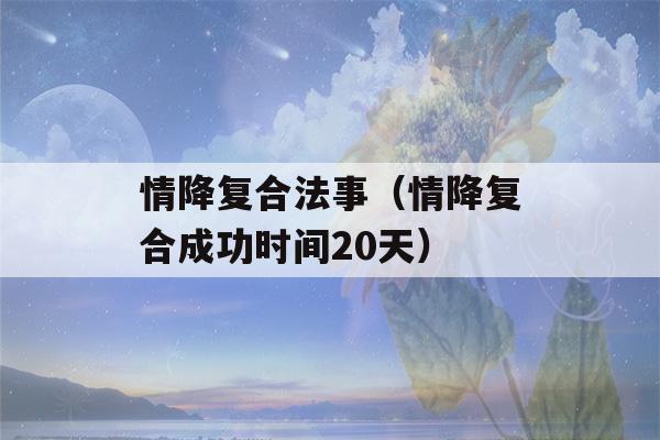 情降复合法事（情降复合成功时间20天）-第1张图片-星座花