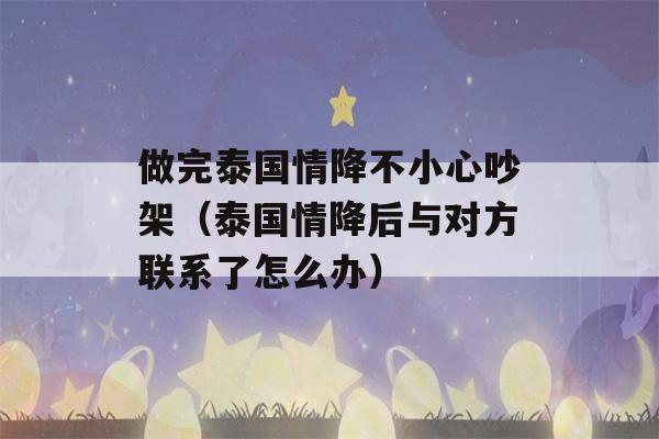 做完泰国情降不小心吵架（泰国情降后与对方联系了怎么办）-第1张图片-星座花