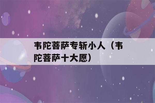 韦陀菩萨专斩小人（韦陀菩萨十大愿）-第1张图片-星座花