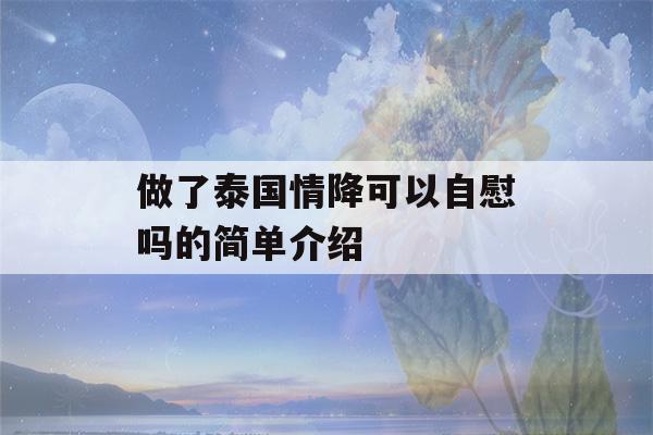 做了泰国情降可以自慰吗的简单介绍-第1张图片-星座花