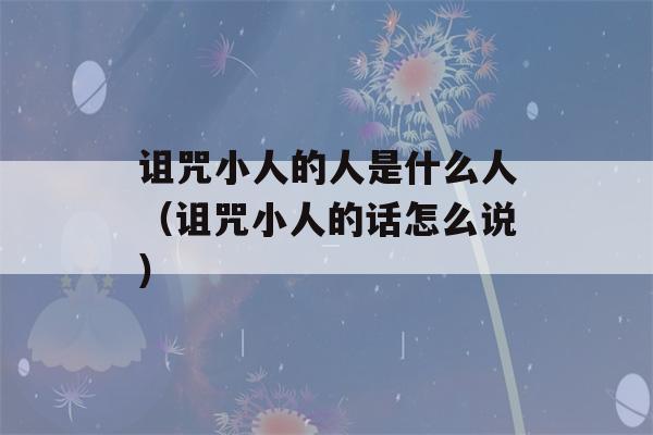 诅咒小人的人是什么人（诅咒小人的话怎么说）-第1张图片-星座花