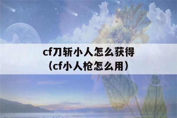 cf刀斩小人怎么获得（cf小人枪怎么用）-第1张图片-星座花