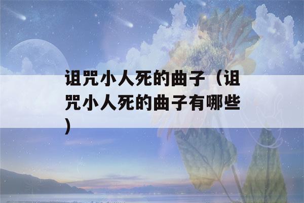 诅咒小人死的曲子（诅咒小人死的曲子有哪些）-第1张图片-星座花