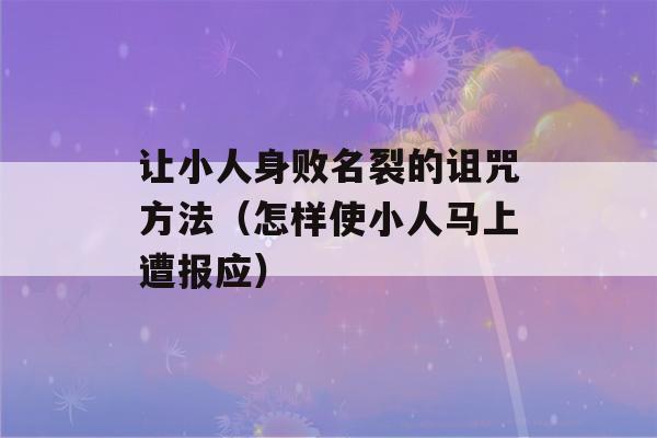 让小人身败名裂的诅咒方法（怎样使小人马上遭报应）-第1张图片-星座花