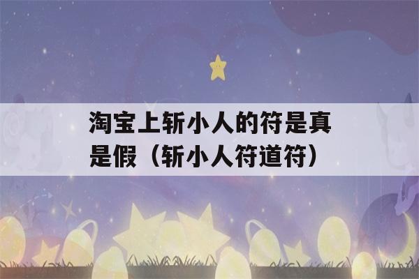 淘宝上斩小人的符是真是假（斩小人符道符）-第1张图片-星座花