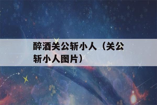 醉酒关公斩小人（关公斩小人图片）-第1张图片-星座花