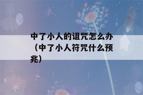 中了小人的诅咒怎么办（中了小人符咒什么预兆）-第1张图片-星座花