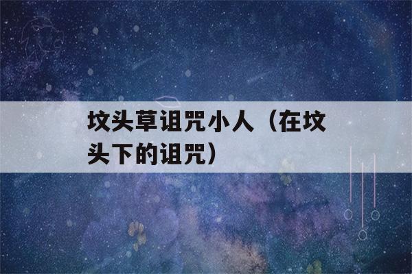 坟头草诅咒小人（在坟头下的诅咒）-第1张图片-星座花